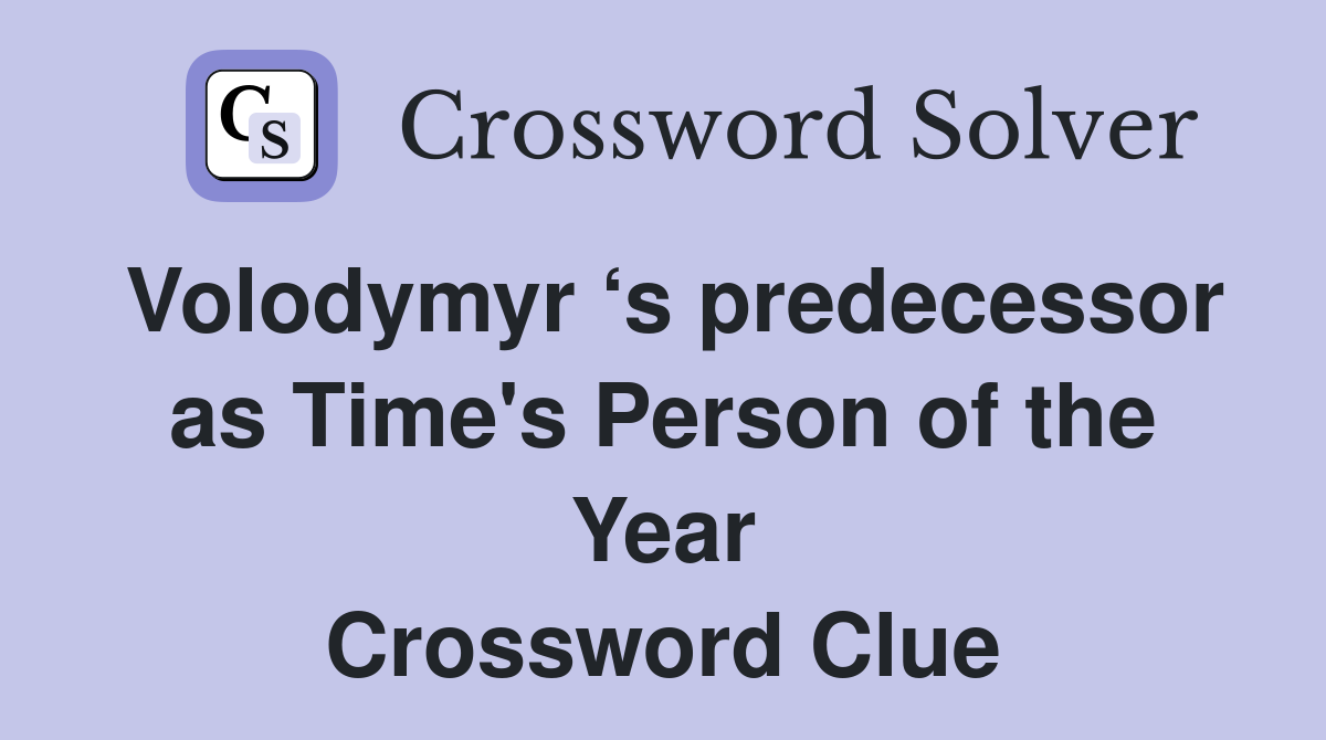 Volodymyr ‘s predecessor as Time's Person of the Year Crossword Clue