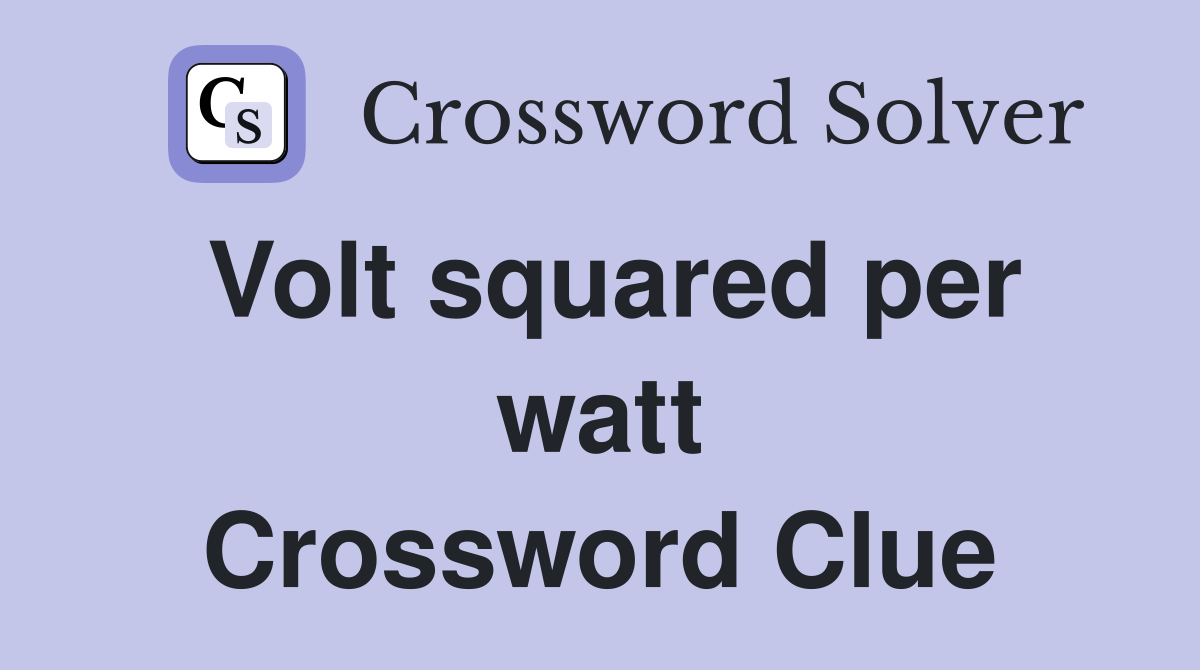 Volt squared per watt Crossword Clue