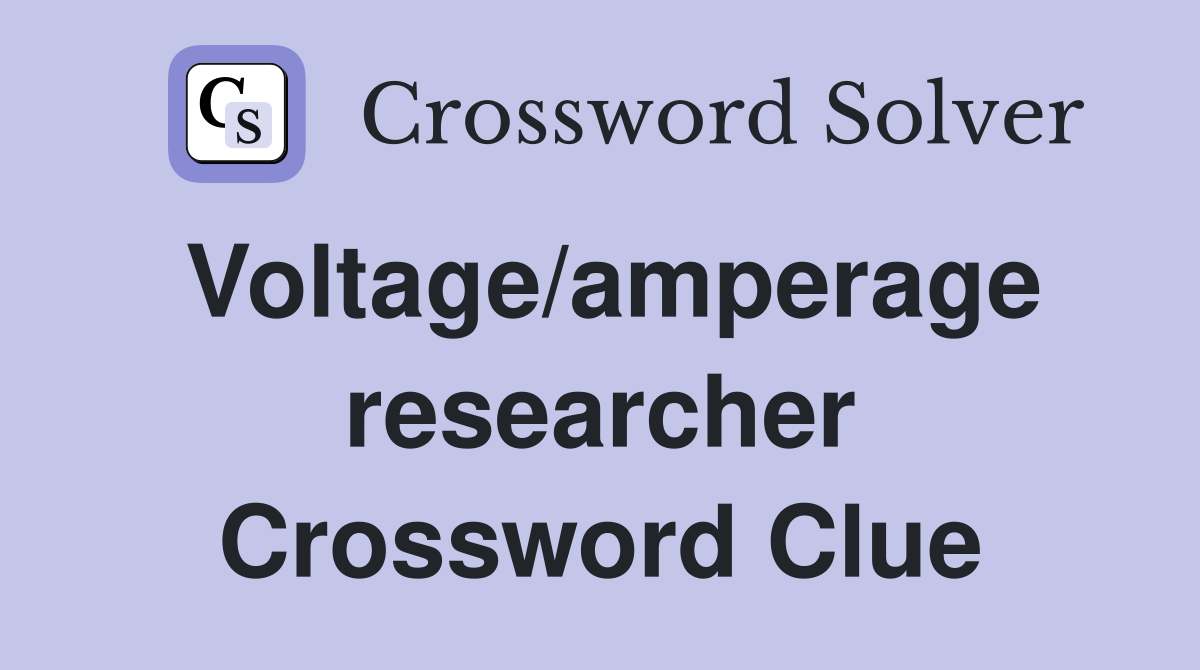 Voltage/amperage researcher Crossword Clue