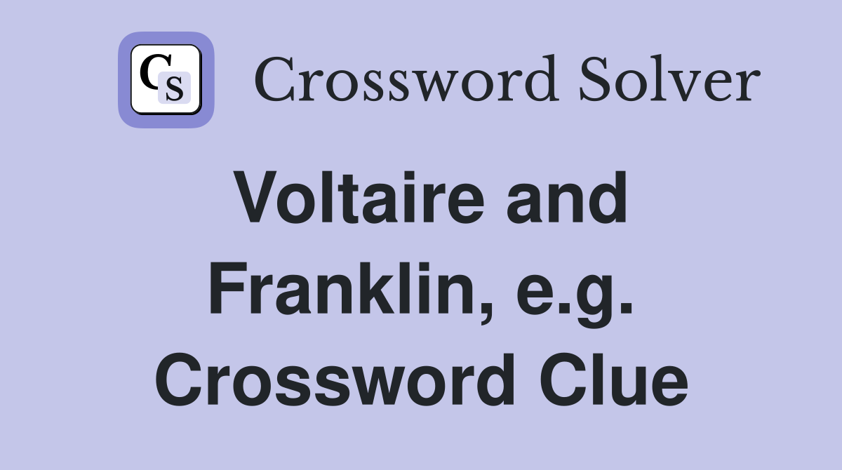 Voltaire and Franklin, e.g. Crossword Clue