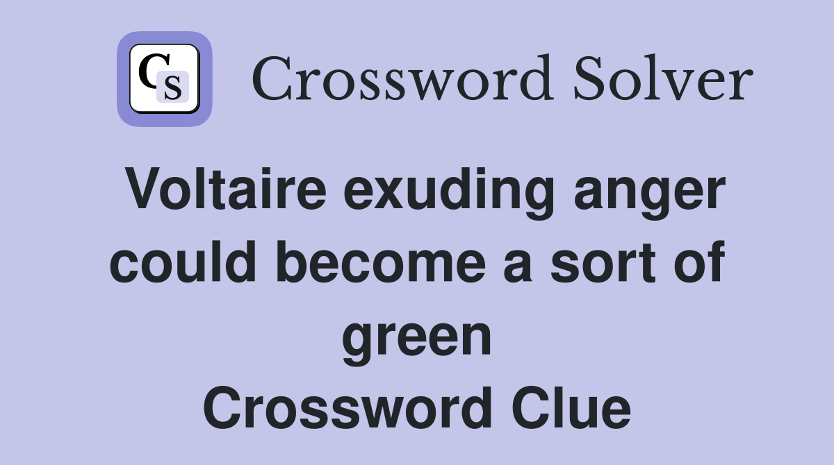Voltaire exuding anger could become a sort of green Crossword Clue