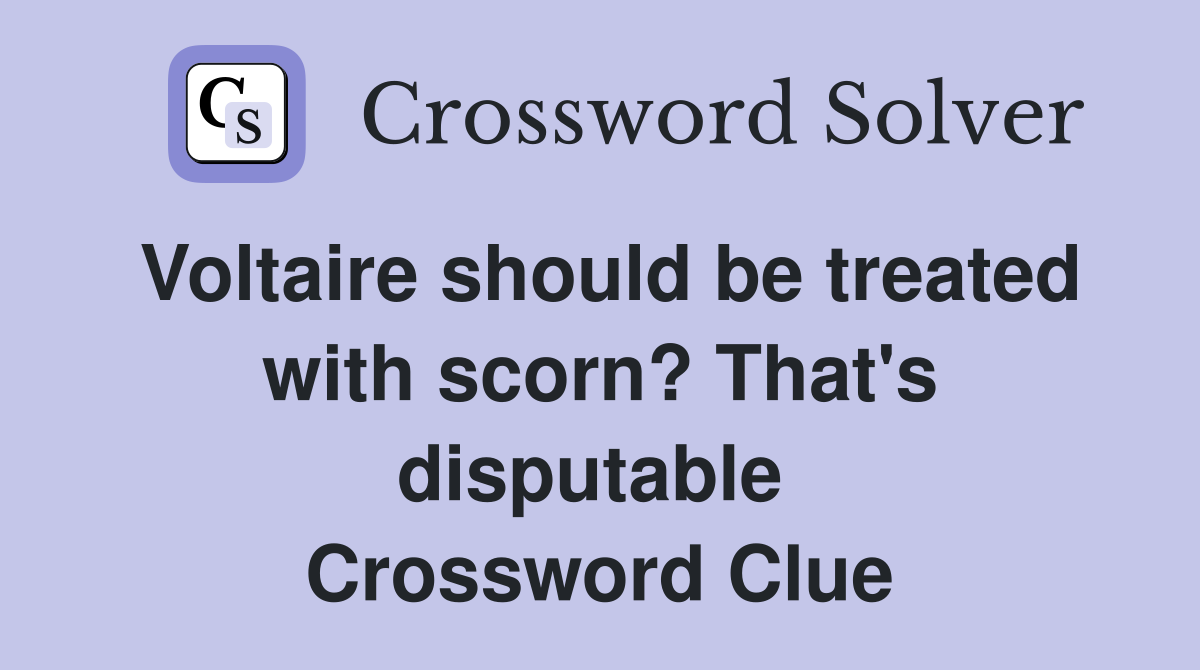Voltaire should be treated with scorn? That's disputable  Crossword Clue