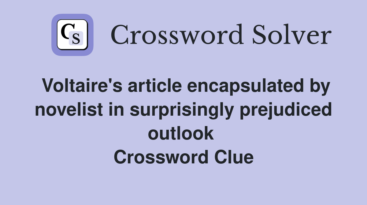 Voltaire's article encapsulated by novelist in surprisingly prejudiced outlook  Crossword Clue