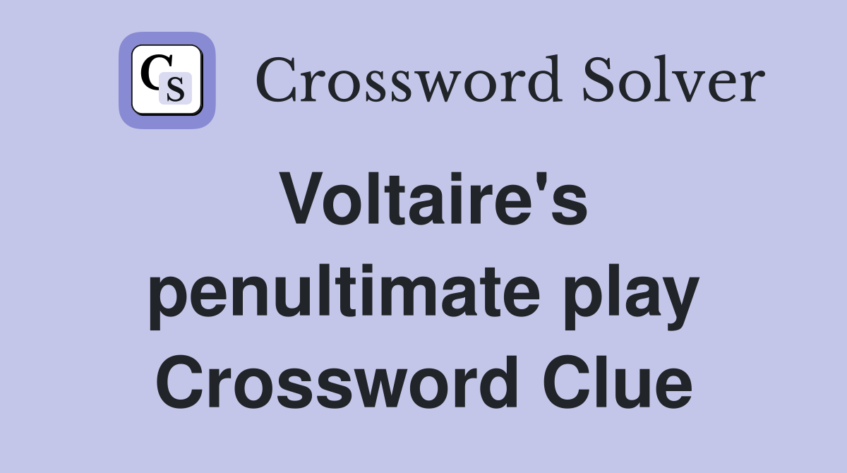 Voltaire's penultimate play Crossword Clue