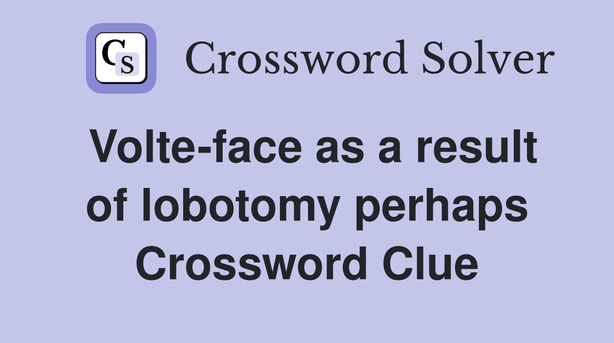 Volte-face as a result of lobotomy perhaps Crossword Clue