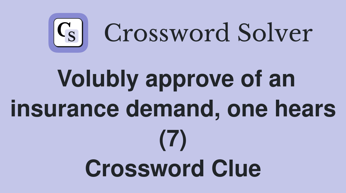 Volubly approve of an insurance demand, one hears (7) Crossword Clue