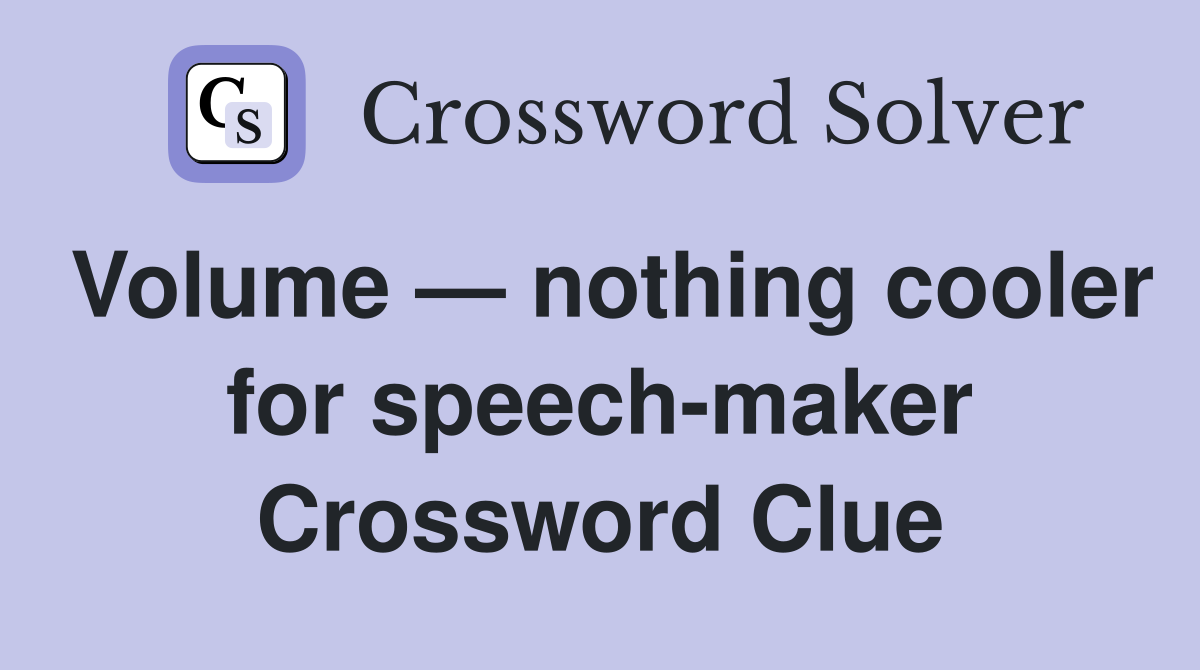 Volume — nothing cooler for speech-maker Crossword Clue