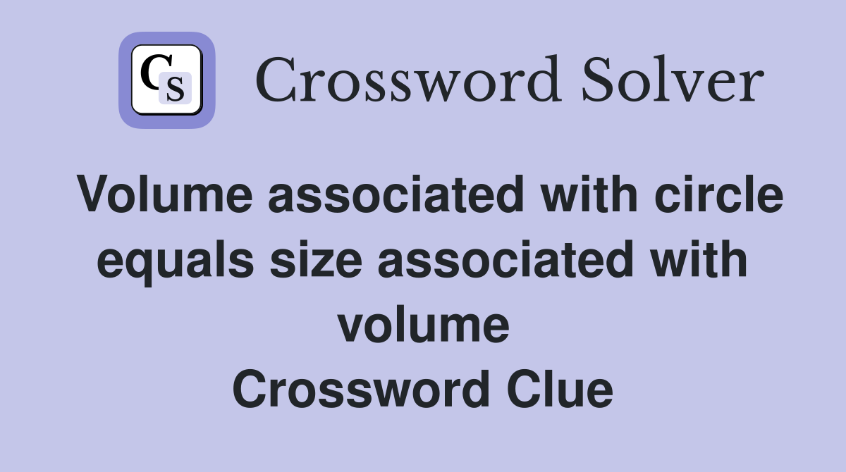 Volume associated with circle equals size associated with volume Crossword Clue