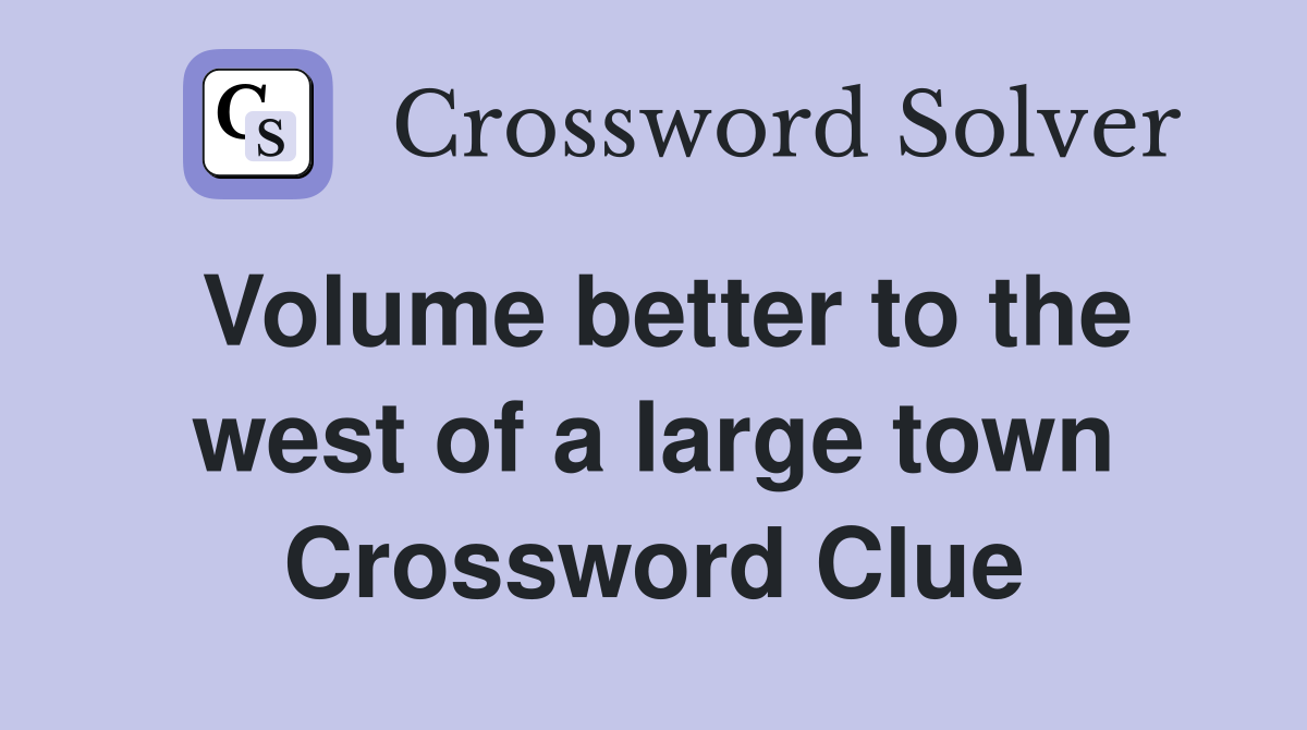 Volume better to the west of a large town Crossword Clue