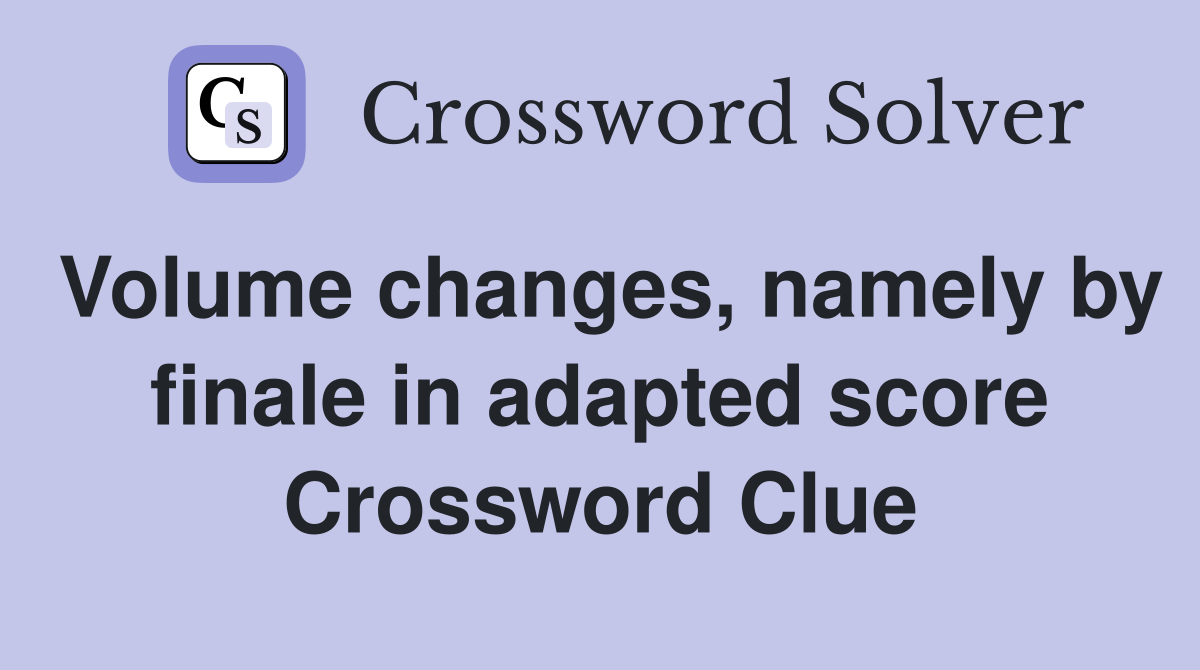 Volume changes, namely by finale in adapted score Crossword Clue