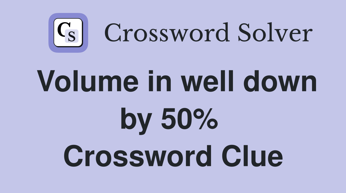 Volume in well down by 50%  Crossword Clue