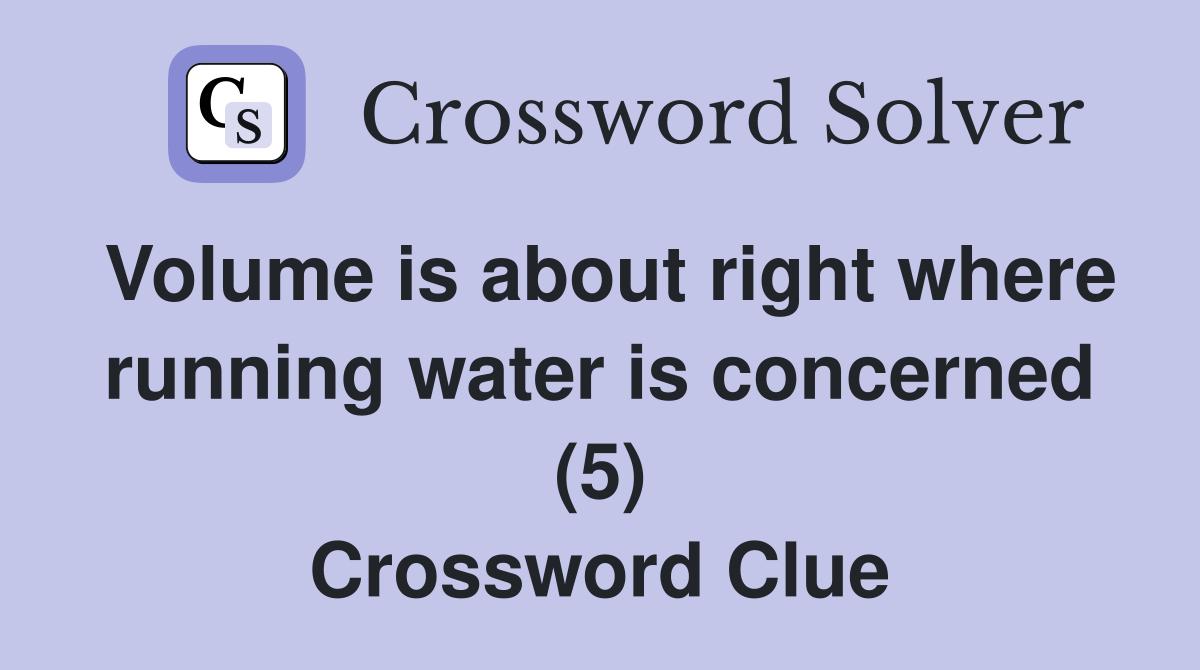 Volume is about right where running water is concerned (5) Crossword Clue