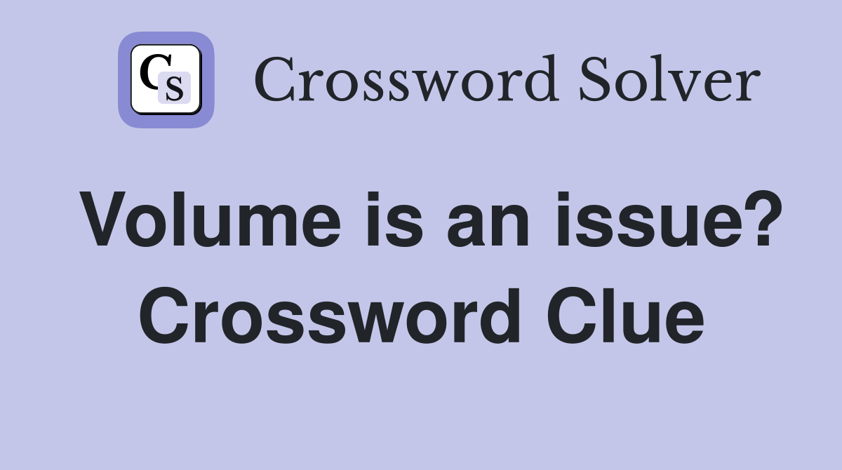 Volume is an issue? Crossword Clue