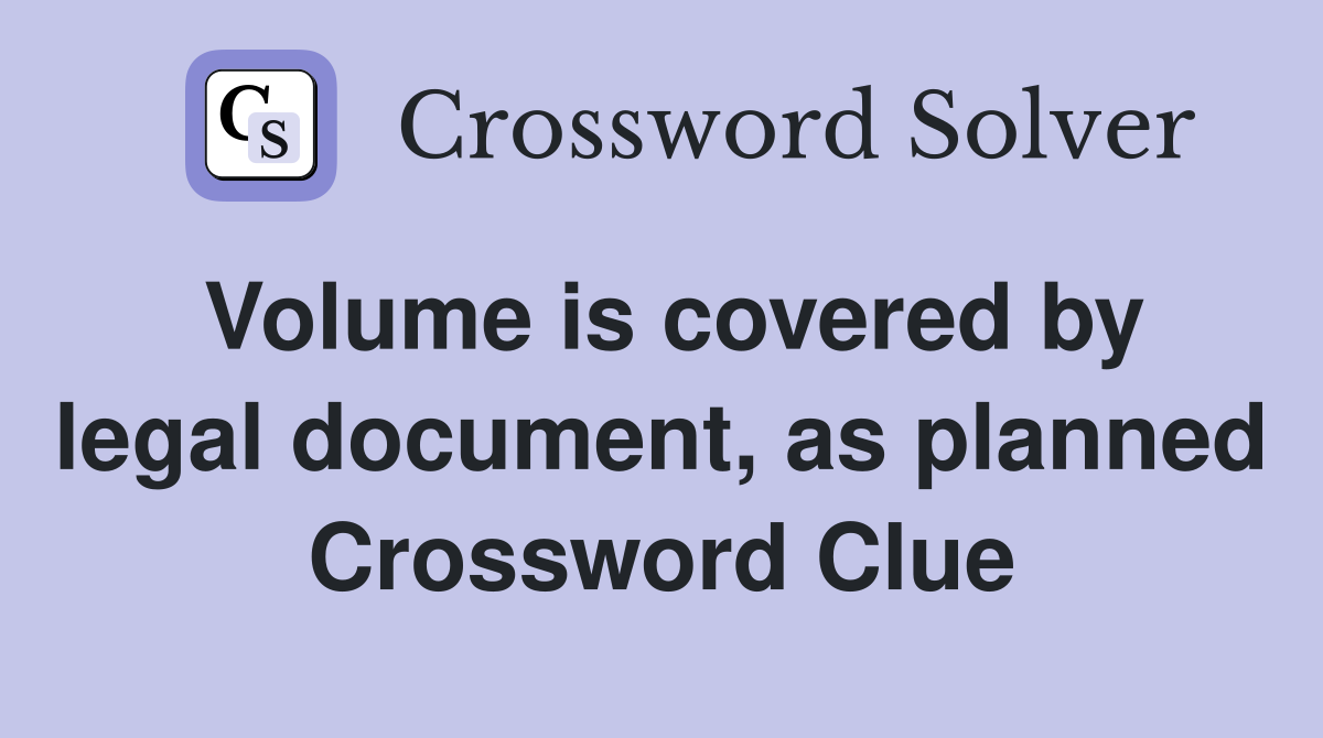 Volume is covered by legal document, as planned Crossword Clue