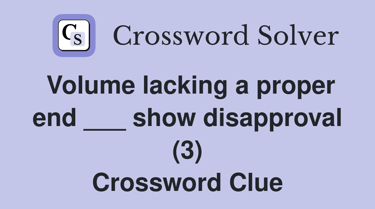 Volume lacking a proper end ___ show disapproval (3) Crossword Clue