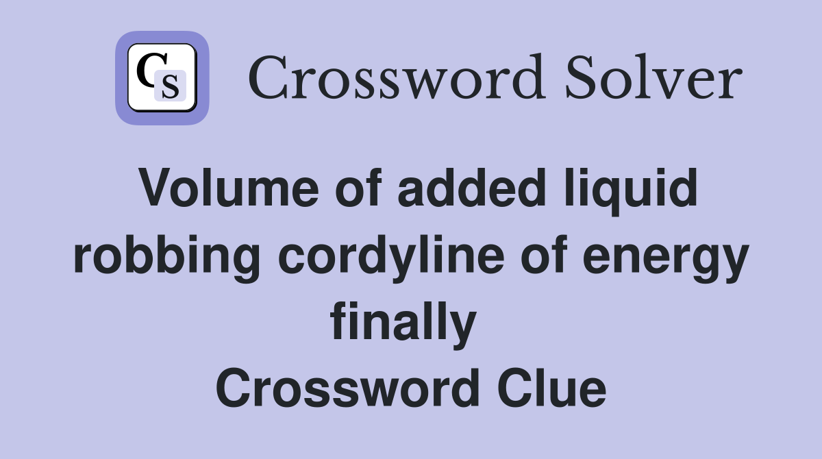Volume of added liquid robbing cordyline of energy finally  Crossword Clue