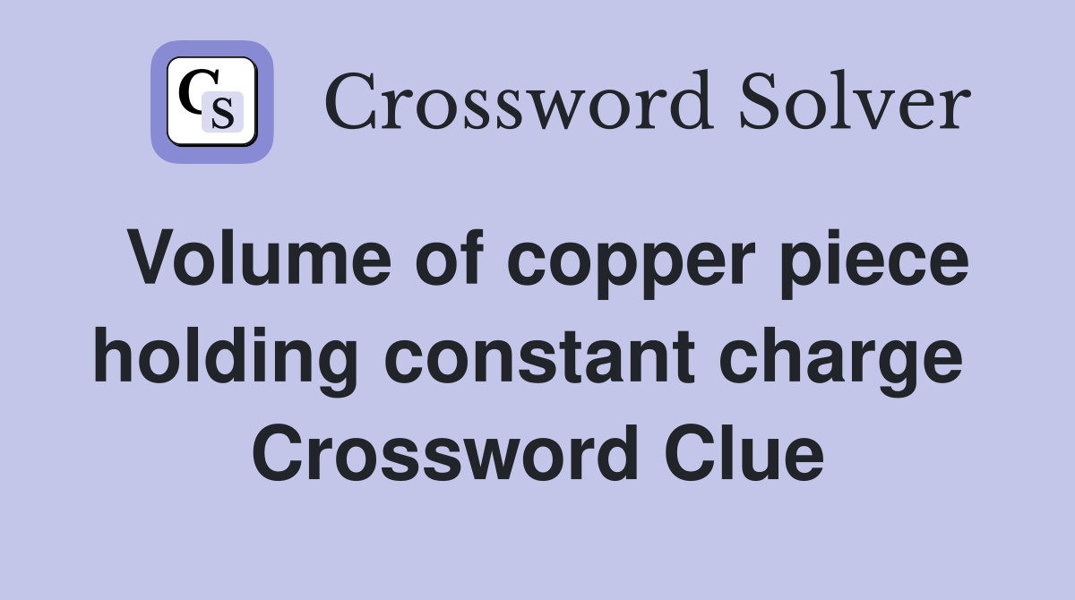 Volume of copper piece holding constant charge  Crossword Clue