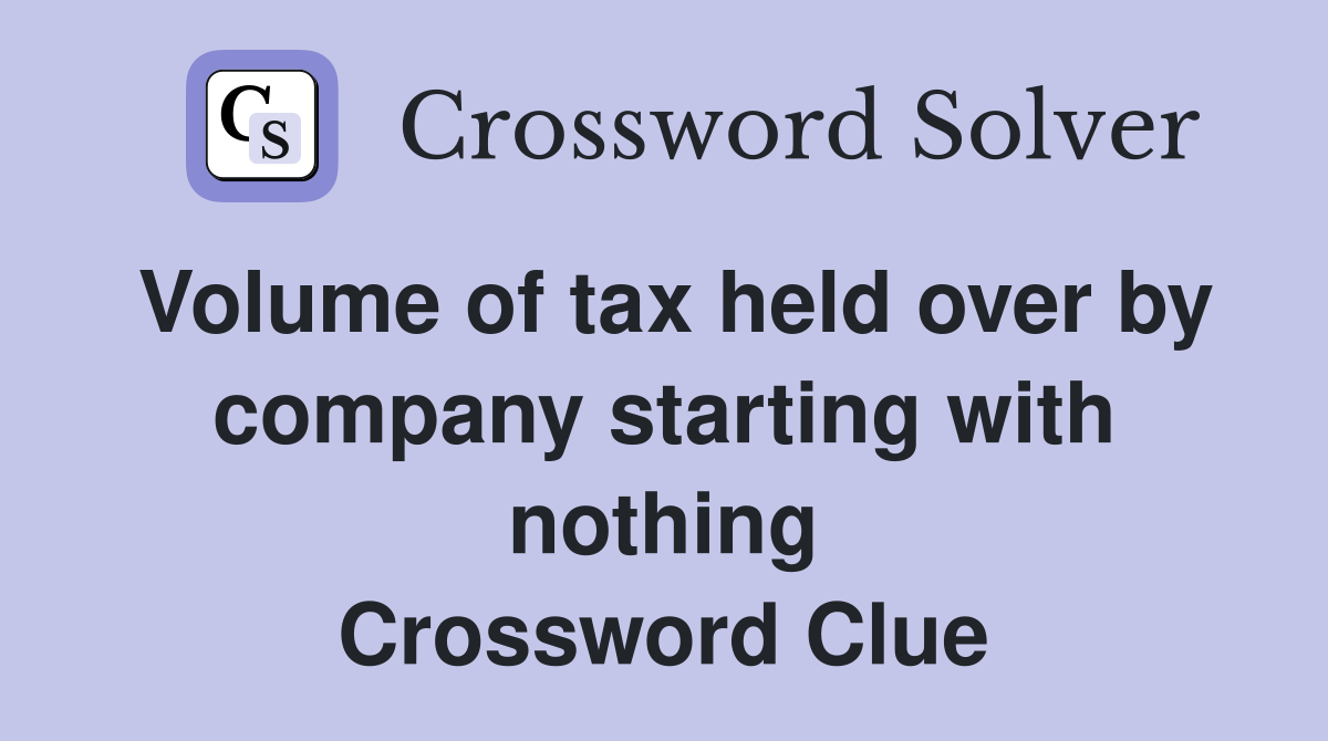 Volume of tax held over by company starting with nothing Crossword Clue
