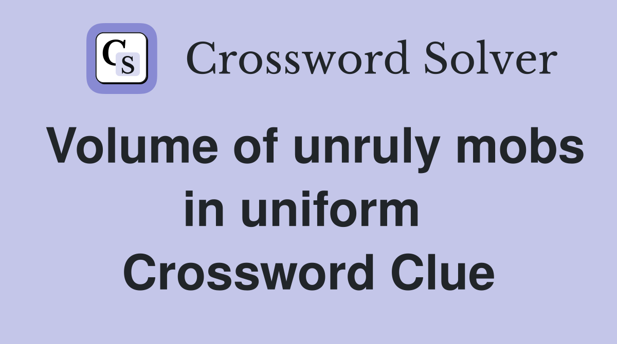 Volume of unruly mobs in uniform  Crossword Clue