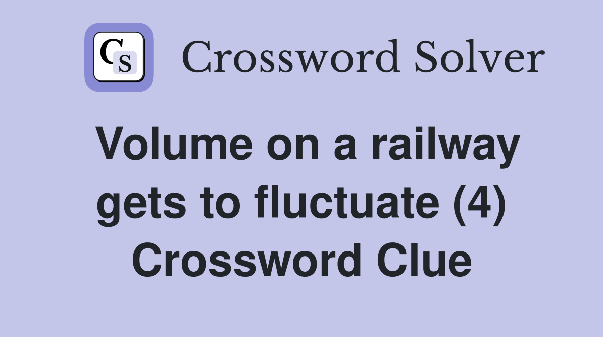 Volume on a railway gets to fluctuate (4) Crossword Clue