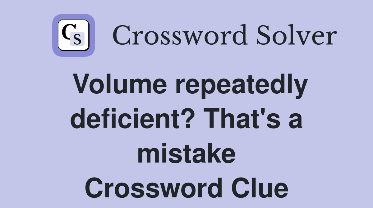 Volume repeatedly deficient? That's a mistake Crossword Clue