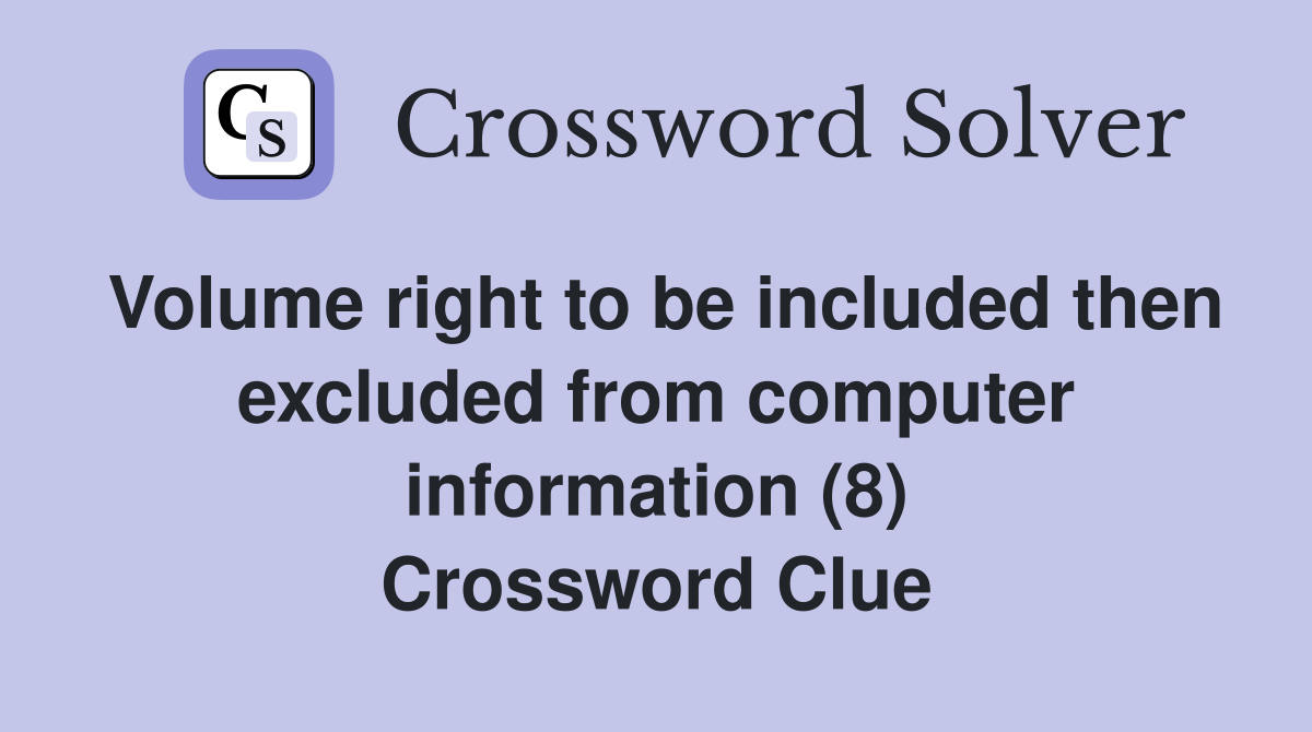 Volume right to be included then excluded from computer information (8) Crossword Clue