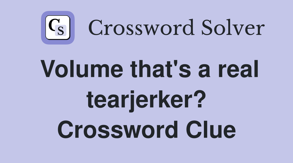 Volume that's a real tearjerker? Crossword Clue