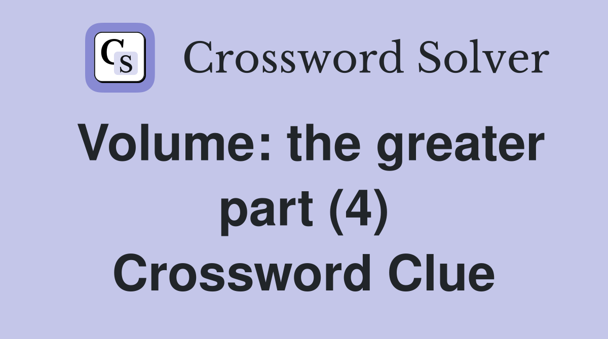 Volume: the greater part (4) Crossword Clue