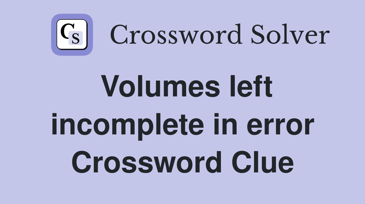 Volumes left incomplete in error Crossword Clue