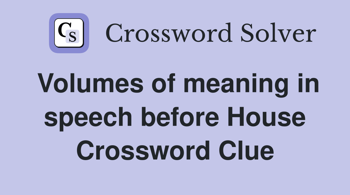 Volumes of meaning in speech before House Crossword Clue
