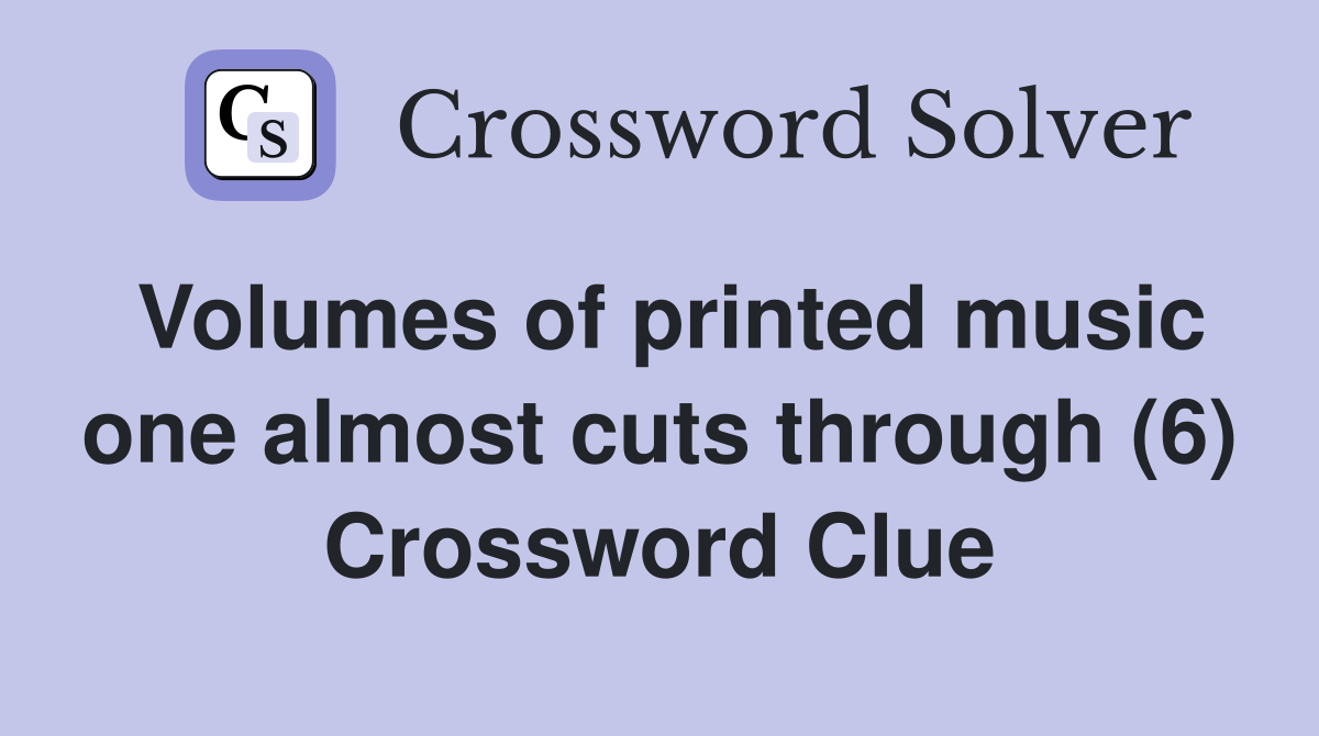 Volumes of printed music one almost cuts through (6) Crossword Clue