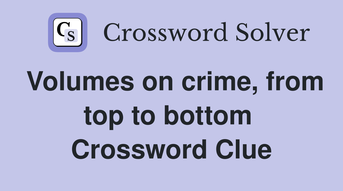 Volumes on crime, from top to bottom  Crossword Clue