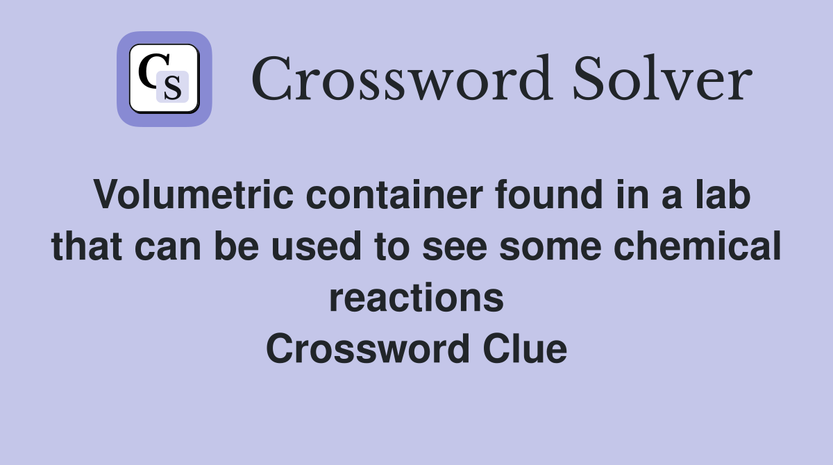Volumetric container found in a lab that can be used to see some chemical reactions Crossword Clue