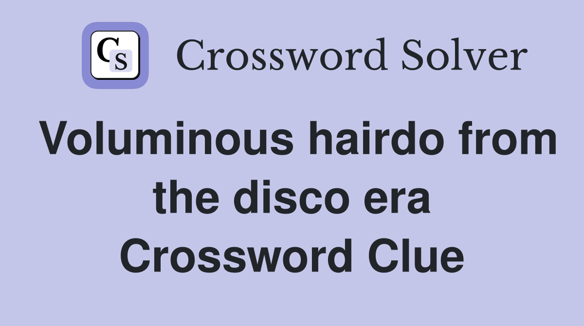 Voluminous hairdo from the disco era Crossword Clue