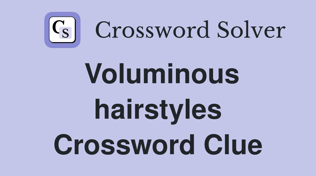 Voluminous hairstyles Crossword Clue