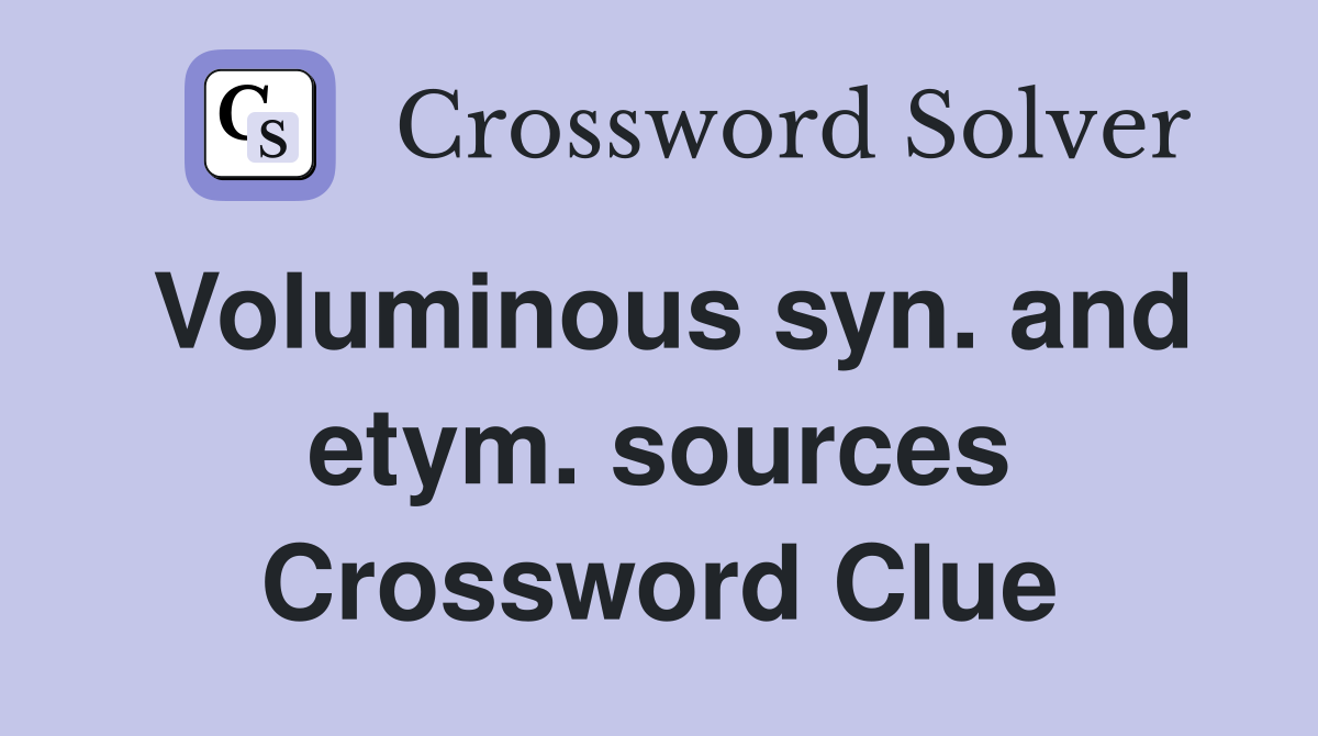 Voluminous syn. and etym. sources Crossword Clue