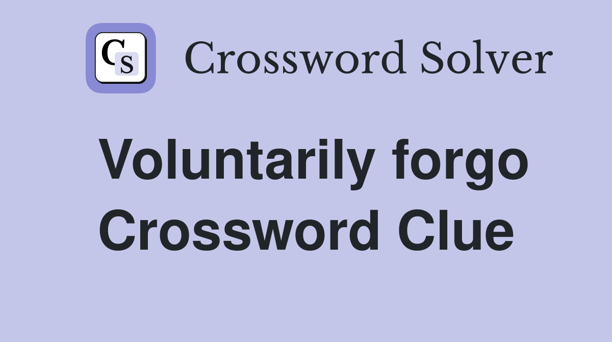 Voluntarily forgo Crossword Clue