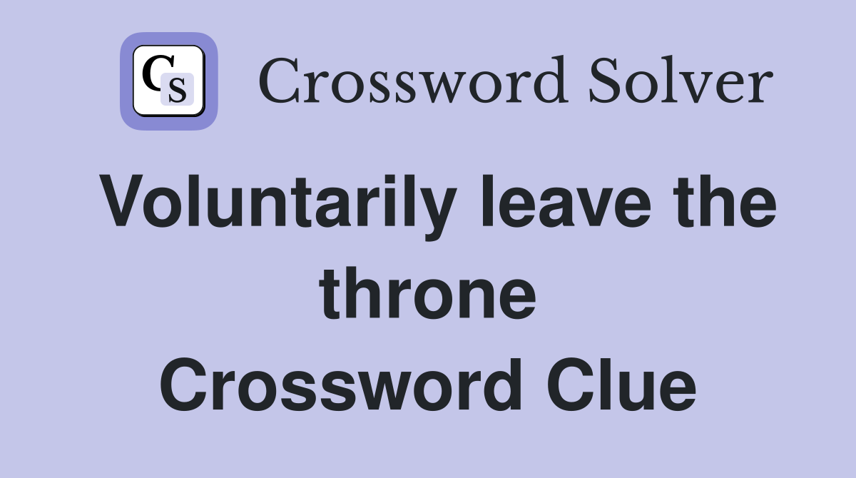 Voluntarily leave the throne Crossword Clue