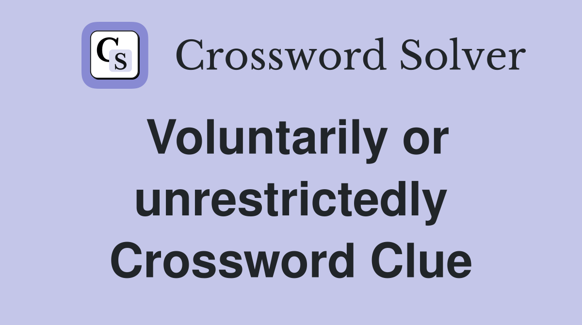 Voluntarily or unrestrictedly Crossword Clue