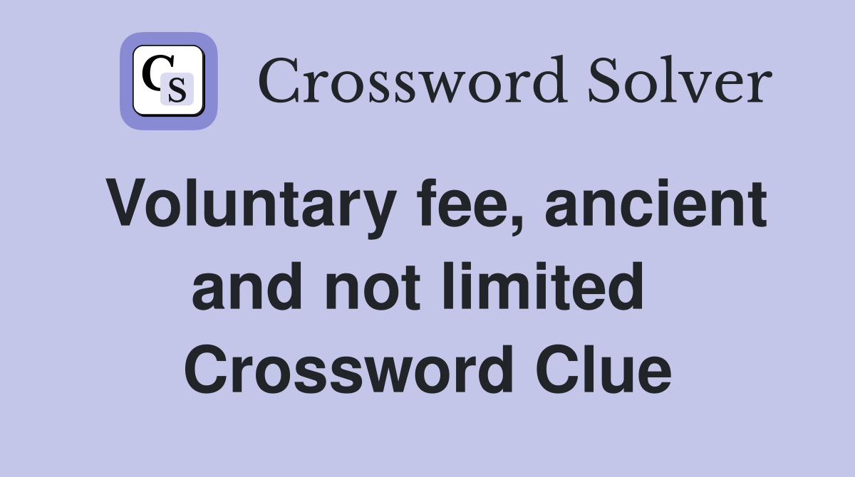 Voluntary fee, ancient and not limited  Crossword Clue