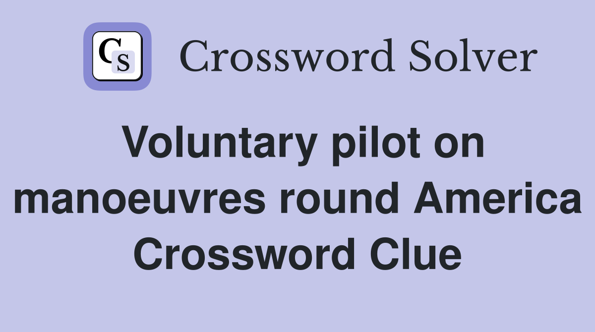 Voluntary pilot on manoeuvres round America Crossword Clue
