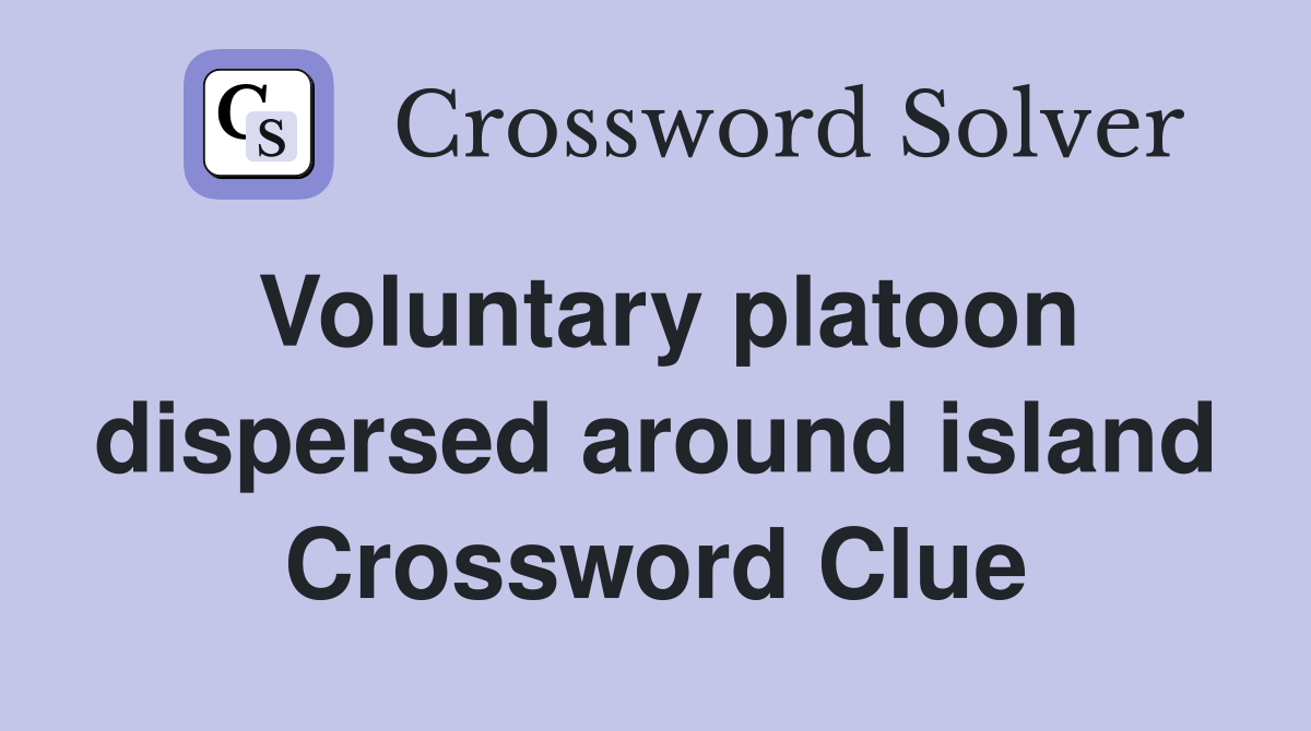 Voluntary platoon dispersed around island Crossword Clue