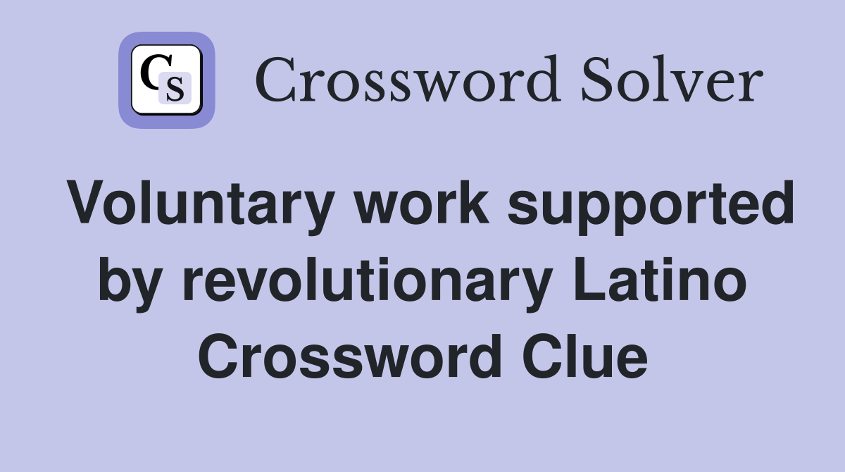Voluntary work supported by revolutionary Latino Crossword Clue