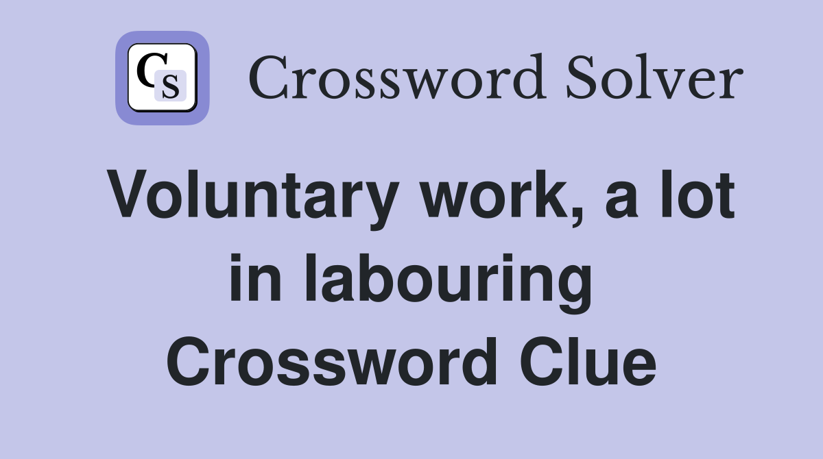 Voluntary work, a lot in labouring Crossword Clue