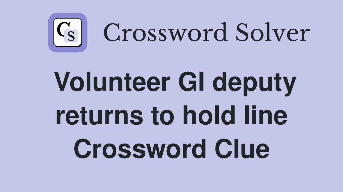 Volunteer GI deputy returns to hold line Crossword Clue