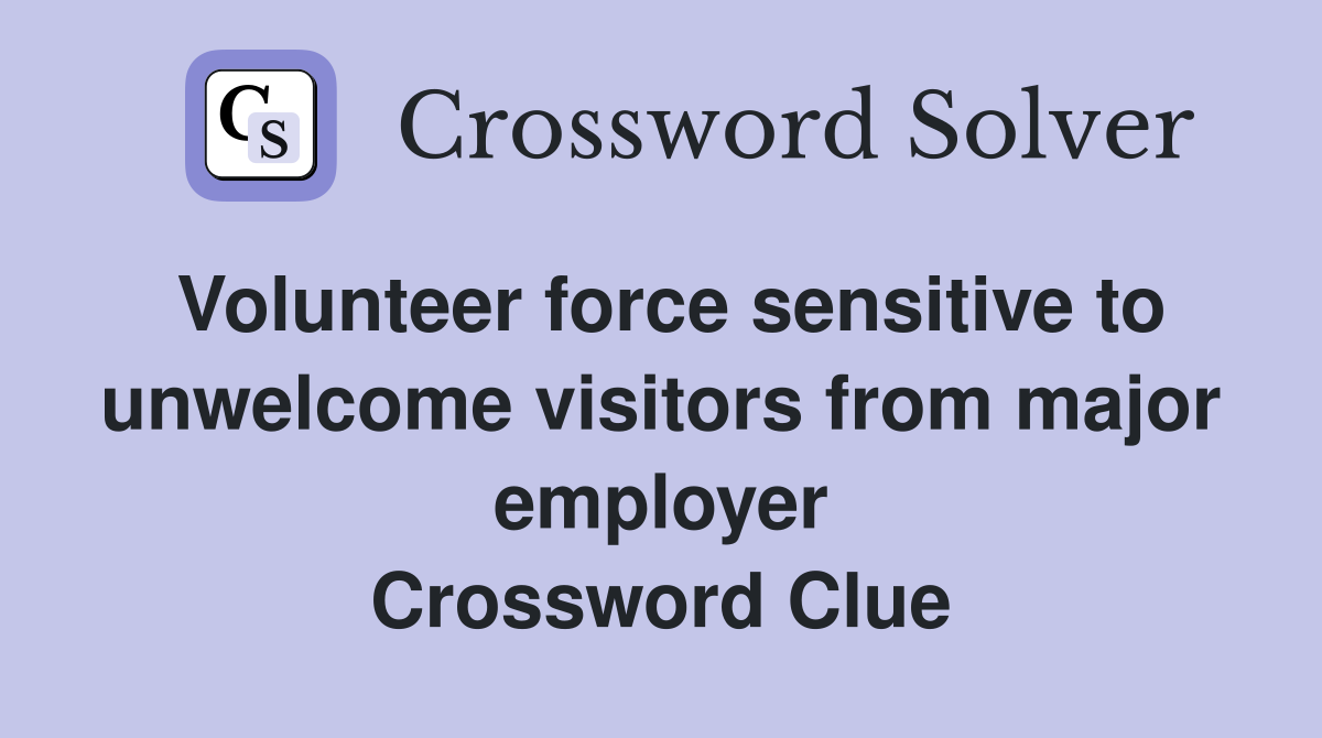 Volunteer force sensitive to unwelcome visitors from major employer Crossword Clue