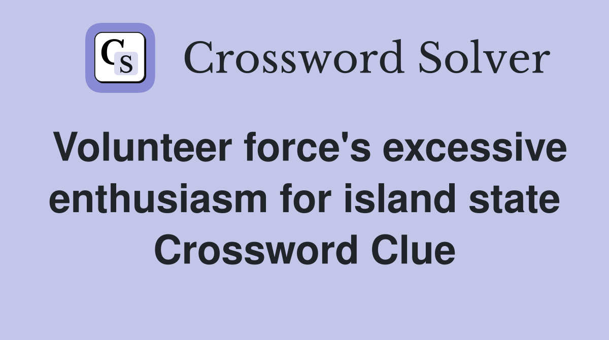 Volunteer force's excessive enthusiasm for island state Crossword Clue