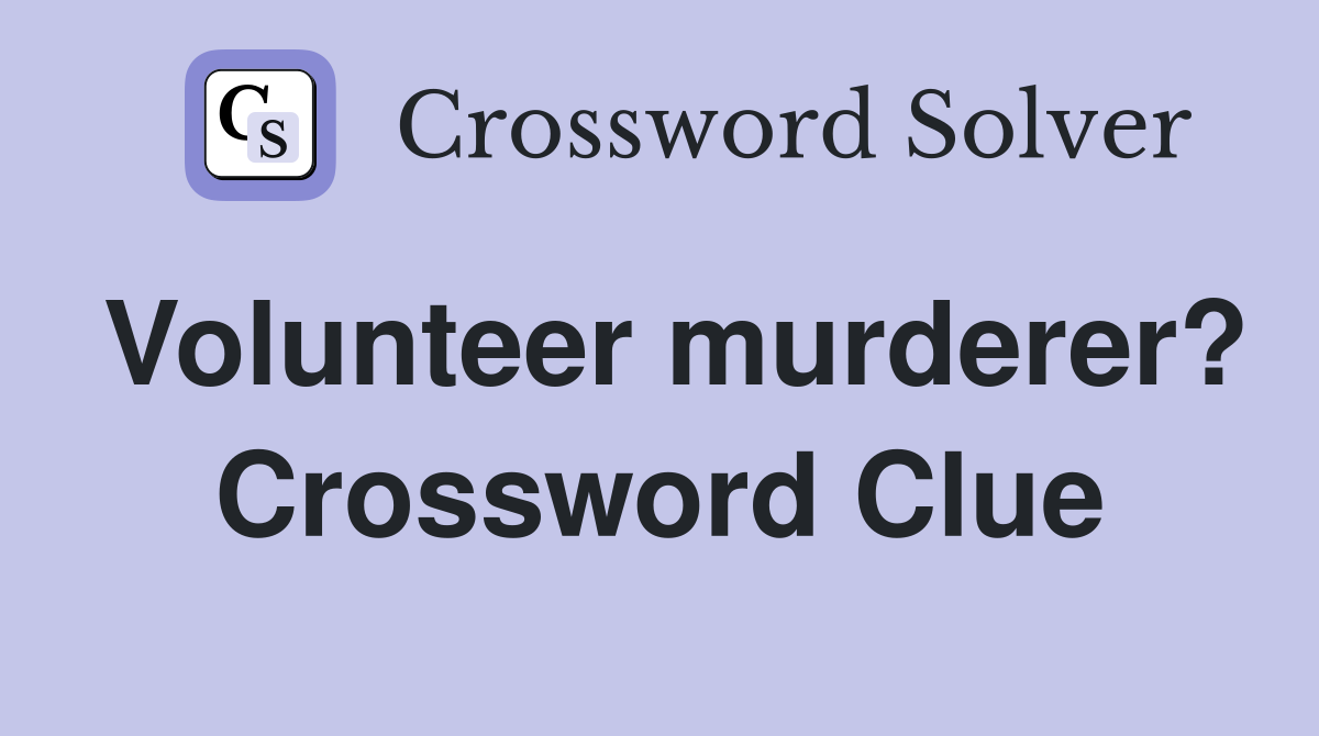 Volunteer murderer? Crossword Clue