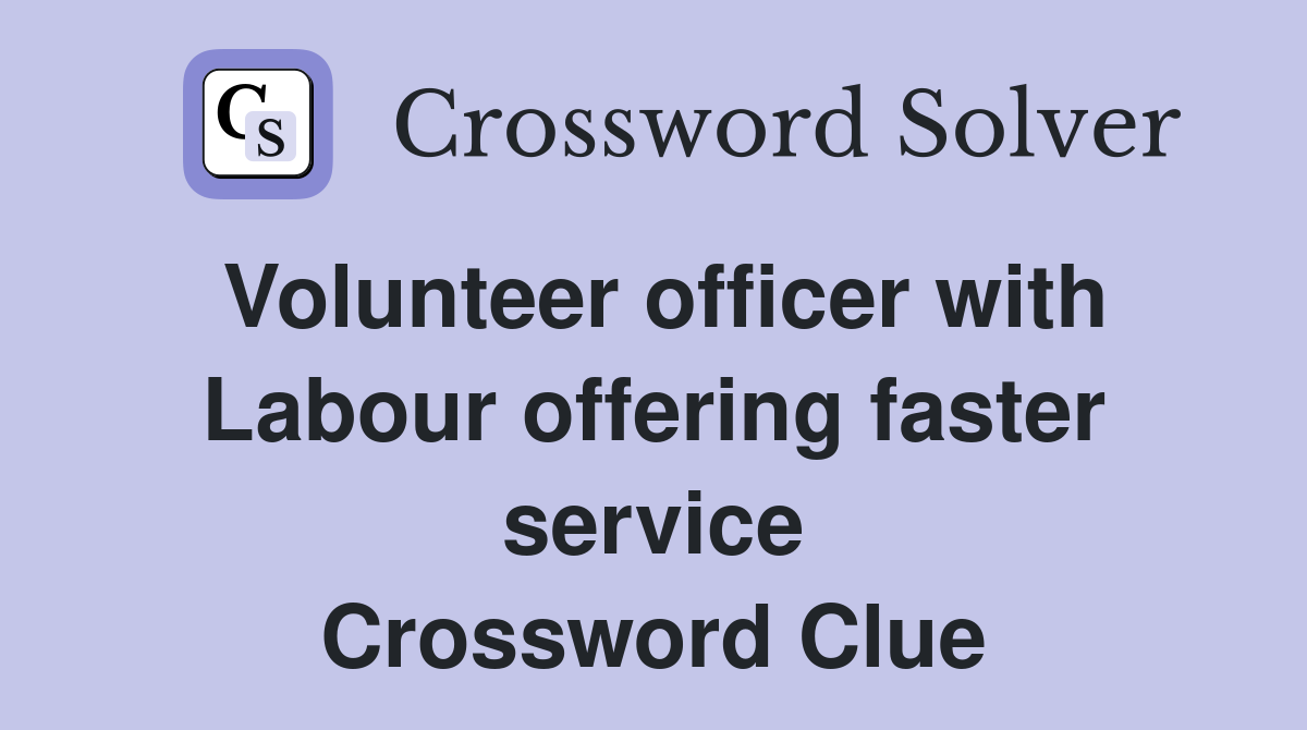 Volunteer officer with Labour offering faster service Crossword Clue