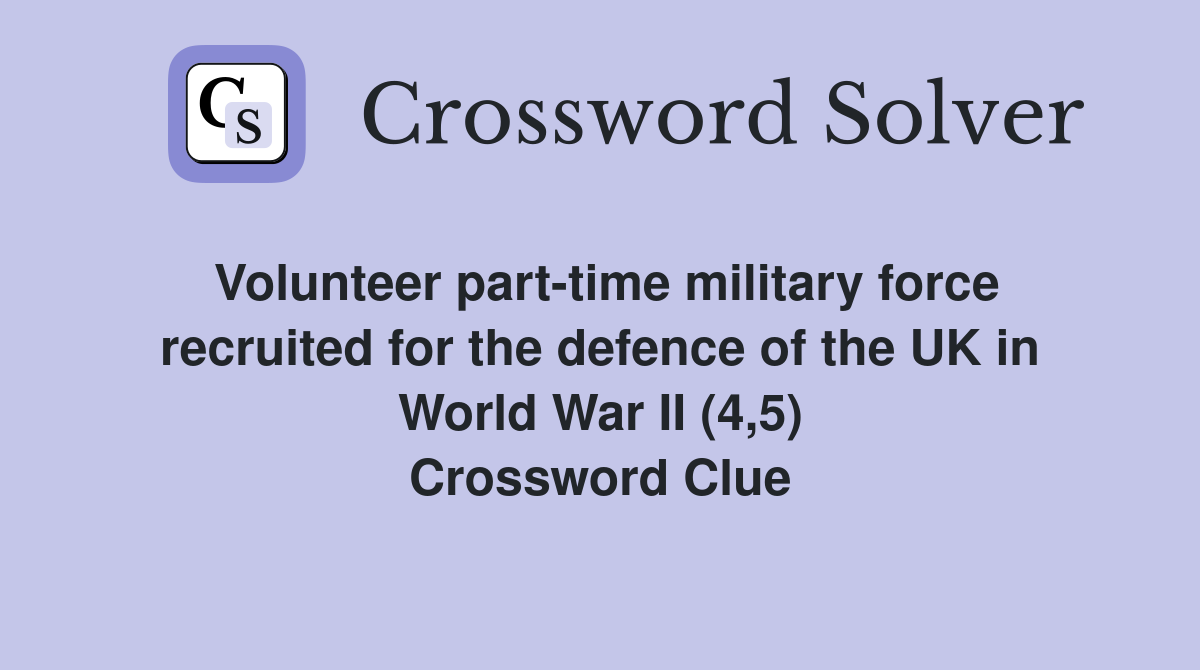 Volunteer part-time military force recruited for the defence of the UK in World War II (4,5) Crossword Clue